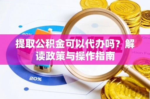 临澧提取公积金可以代办吗？解读政策与操作指南