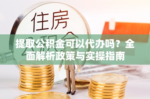 临澧提取公积金可以代办吗？全面解析政策与实操指南