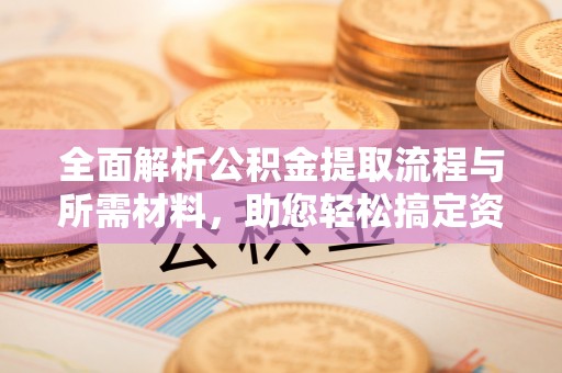 临澧全面解析公积金提取流程与所需材料，助您轻松搞定资金提取