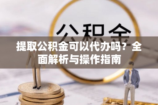 临澧提取公积金可以代办吗？全面解析与操作指南