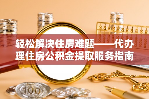 临澧轻松解决住房难题——代办理住房公积金提取服务指南