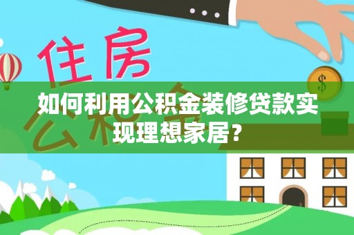 临澧如何利用公积金装修贷款实现理想家居？