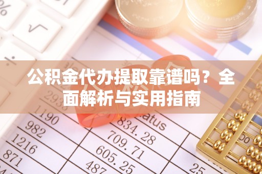 临澧公积金代办提取靠谱吗？全面解析与实用指南