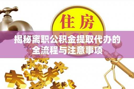 临澧揭秘离职公积金提取代办的全流程与注意事项