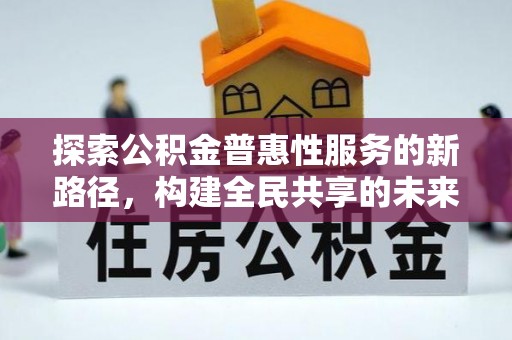 临澧探索公积金普惠性服务的新路径，构建全民共享的未来