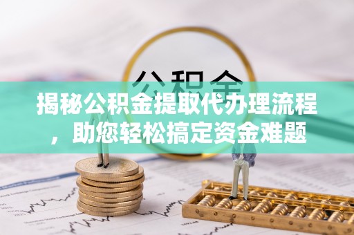 临澧揭秘公积金提取代办理流程，助您轻松搞定资金难题