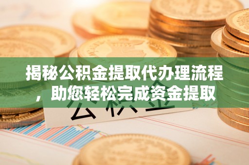 临澧揭秘公积金提取代办理流程，助您轻松完成资金提取