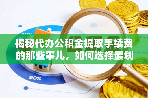 临澧揭秘代办公积金提取手续费的那些事儿，如何选择最划算的服务？