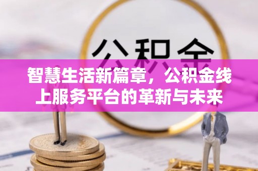 临澧智慧生活新篇章，公积金线上服务平台的革新与未来