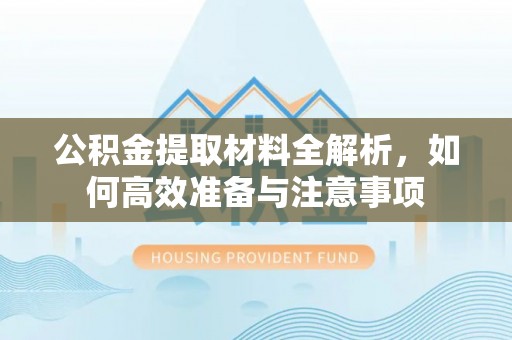 临澧公积金提取材料全解析，如何高效准备与注意事项