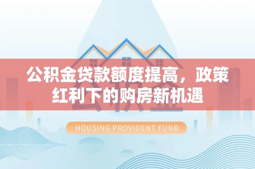 临澧公积金贷款额度提高，政策红利下的购房新机遇