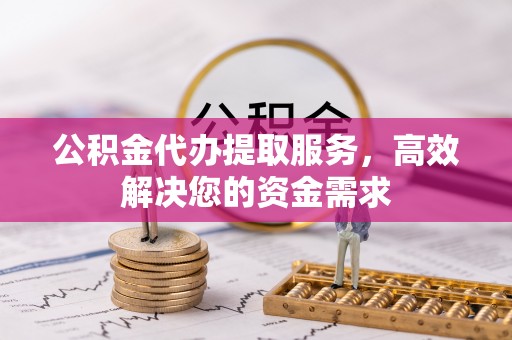 临澧公积金代办提取服务，高效解决您的资金需求