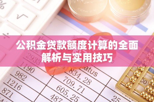 临澧公积金贷款额度计算的全面解析与实用技巧