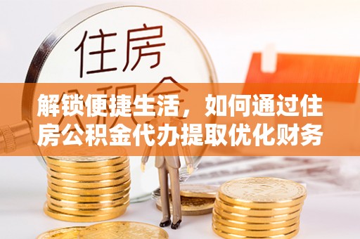 临澧解锁便捷生活，如何通过住房公积金代办提取优化财务规划