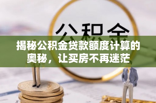 临澧揭秘公积金贷款额度计算的奥秘，让买房不再迷茫
