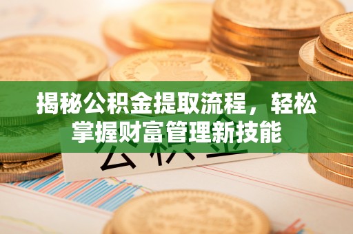 临澧揭秘公积金提取流程，轻松掌握财富管理新技能