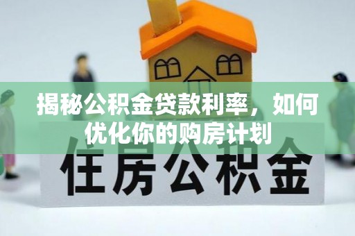 临澧揭秘公积金贷款利率，如何优化你的购房计划