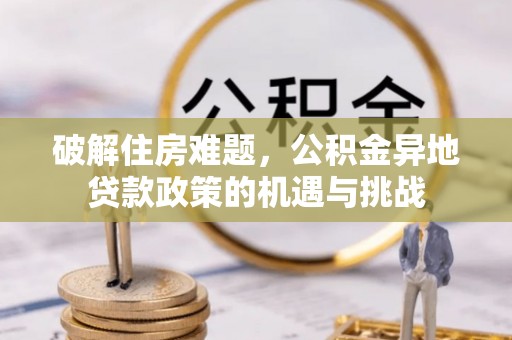 临澧破解住房难题，公积金异地贷款政策的机遇与挑战
