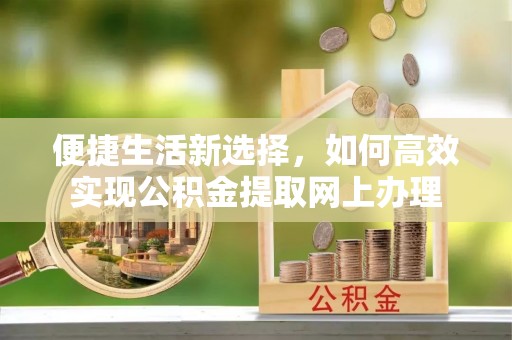 临澧便捷生活新选择，如何高效实现公积金提取网上办理