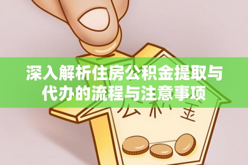 临澧深入解析住房公积金提取与代办的流程与注意事项