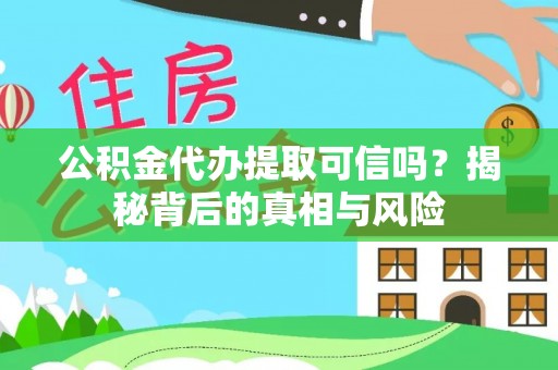 临澧公积金代办提取可信吗？揭秘背后的真相与风险