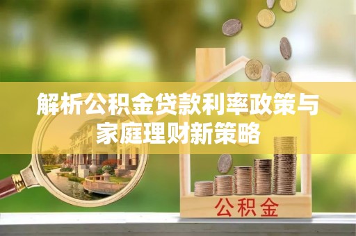 临澧解析公积金贷款利率政策与家庭理财新策略