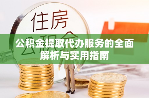 临澧公积金提取代办服务的全面解析与实用指南