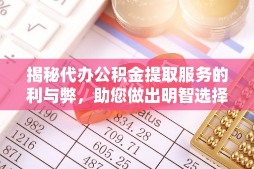 临澧揭秘代办公积金提取服务的利与弊，助您做出明智选择