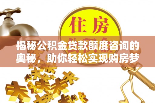 临澧揭秘公积金贷款额度咨询的奥秘，助你轻松实现购房梦想
