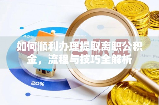 临澧如何顺利办理提取离职公积金，流程与技巧全解析