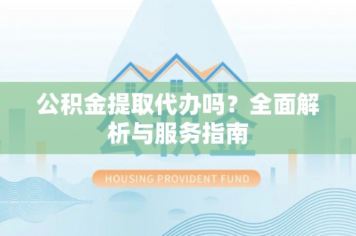 临澧公积金提取代办吗？全面解析与服务指南