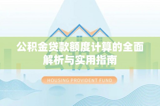 临澧公积金贷款额度计算的全面解析与实用指南