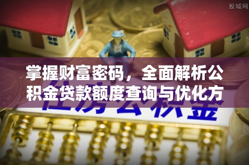 临澧掌握财富密码，全面解析公积金贷款额度查询与优化方案