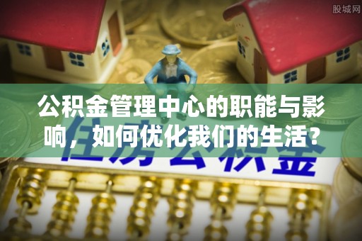 临澧公积金管理中心的职能与影响，如何优化我们的生活？