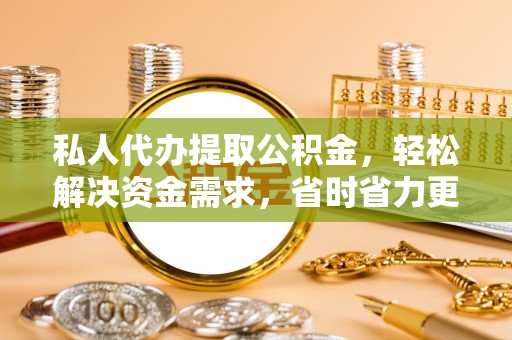 临澧私人代办提取公积金，轻松解决资金需求，省时省力更高效