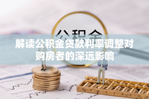 临澧解读公积金贷款利率调整对购房者的深远影响