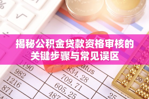临澧揭秘公积金贷款资格审核的关键步骤与常见误区