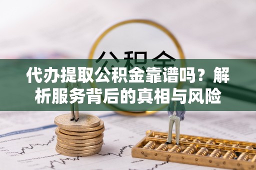 临澧代办提取公积金靠谱吗？解析服务背后的真相与风险