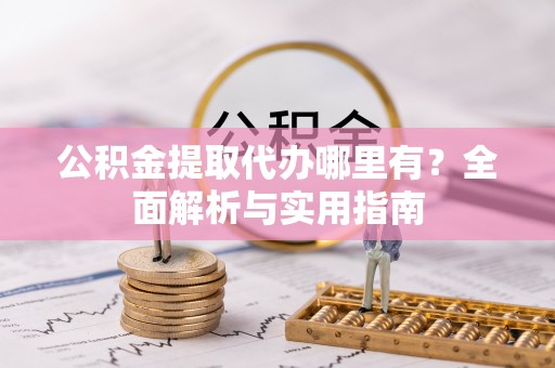 临澧公积金提取代办哪里有？全面解析与实用指南