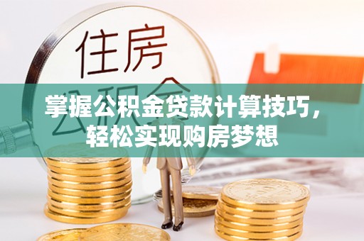 临澧掌握公积金贷款计算技巧，轻松实现购房梦想