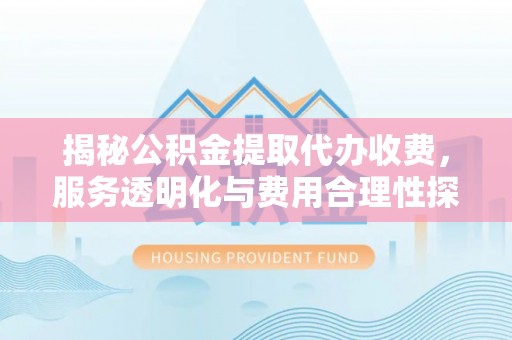 临澧揭秘公积金提取代办收费，服务透明化与费用合理性探讨