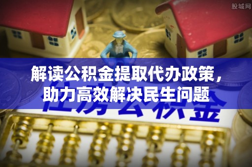 临澧解读公积金提取代办政策，助力高效解决民生问题