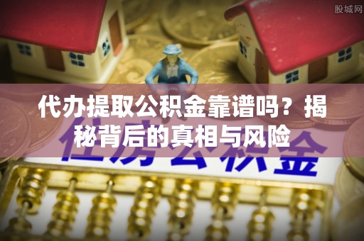 临澧代办提取公积金靠谱吗？揭秘背后的真相与风险
