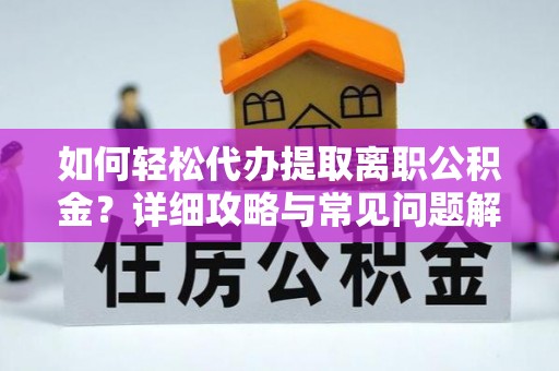 临澧如何轻松代办提取离职公积金？详细攻略与常见问题解析