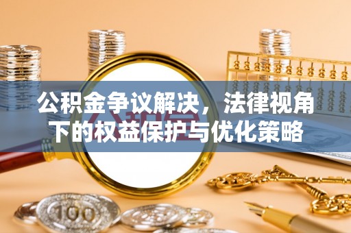 临澧公积金争议解决，法律视角下的权益保护与优化策略