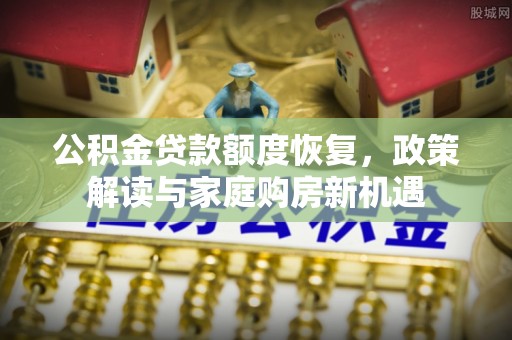 临澧公积金贷款额度恢复，政策解读与家庭购房新机遇