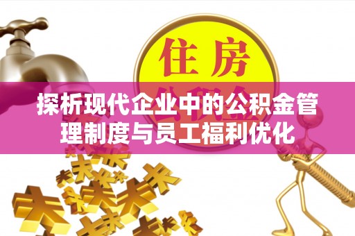 临澧探析现代企业中的公积金管理制度与员工福利优化