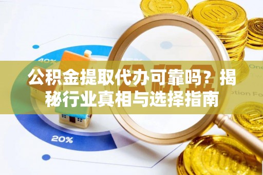 临澧公积金提取代办可靠吗？揭秘行业真相与选择指南
