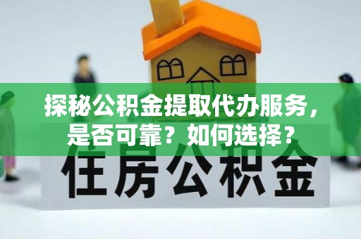 临澧探秘公积金提取代办服务，是否可靠？如何选择？