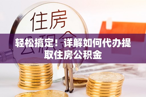 临澧轻松搞定！详解如何代办提取住房公积金
